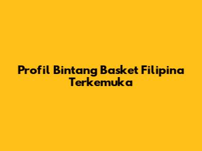 Profil Bintang Basket Filipina Terkemuka