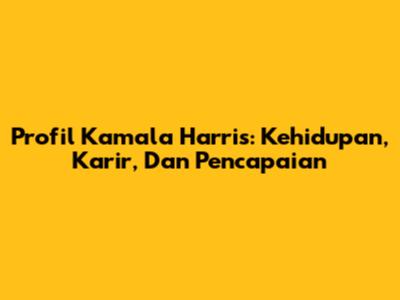 Profil Kamala Harris: Kehidupan, Karir, Dan Pencapaian