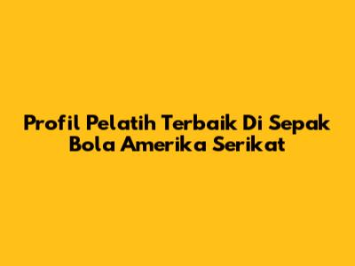 Profil Pelatih Terbaik Di Sepak Bola Amerika Serikat