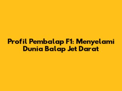 Profil Pembalap F1: Menyelami Dunia Balap Jet Darat