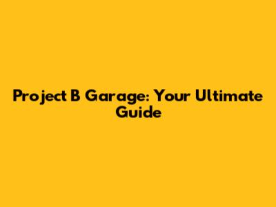 Project B Garage: Your Ultimate Guide