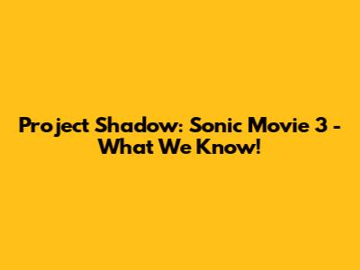 Project Shadow: Sonic Movie 3 - What We Know!