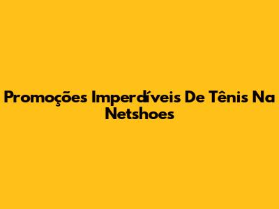 Promoções Imperdíveis De Tênis Na Netshoes