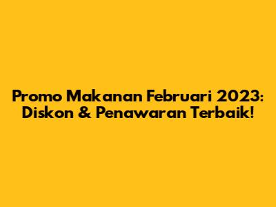 Promo Makanan Februari 2023: Diskon & Penawaran Terbaik!
