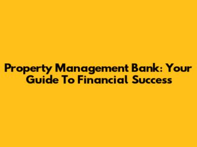 Property Management Bank: Your Guide To Financial Success