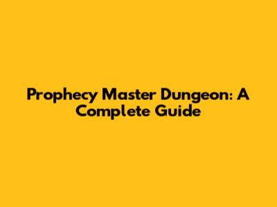Prophecy Master Dungeon: A Complete Guide