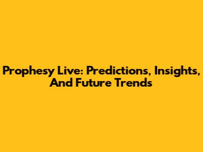 Prophesy Live: Predictions, Insights, And Future Trends