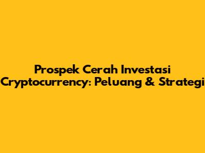 Prospek Cerah Investasi Cryptocurrency: Peluang & Strategi