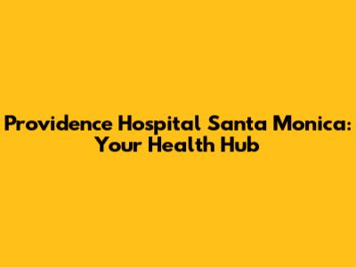 Providence Hospital Santa Monica: Your Health Hub