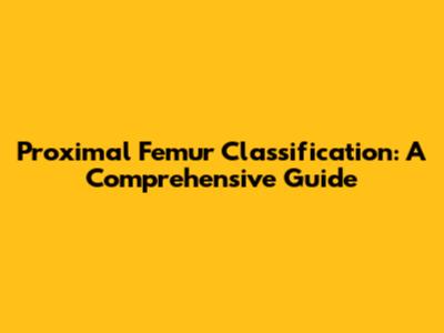 Proximal Femur Classification: A Comprehensive Guide
