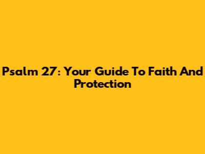 Psalm 27: Your Guide To Faith And Protection