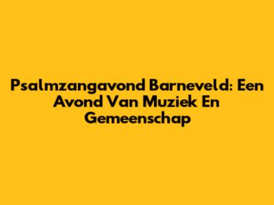 Psalmzangavond Barneveld: Een Avond Van Muziek En Gemeenschap