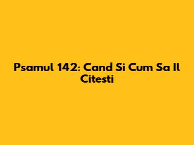 Psamul 142: Cand Si Cum Sa Il Citesti