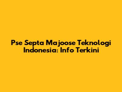 Pse Septa Majoose Teknologi Indonesia: Info Terkini