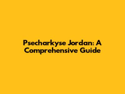 Psecharkyse Jordan: A Comprehensive Guide