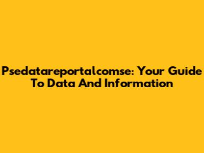 Psedatareportalcomse: Your Guide To Data And Information