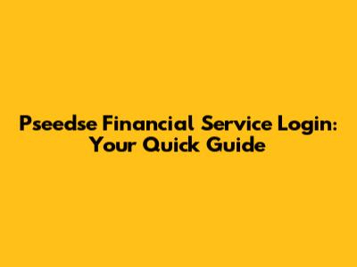 Pseedse Financial Service Login: Your Quick Guide