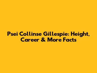 Psei Collinse Gillespie: Height, Career & More Facts
