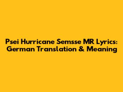 Psei Hurricane Semsse MR Lyrics: German Translation & Meaning