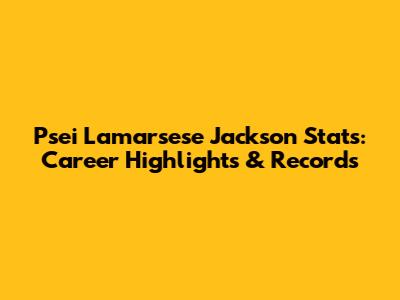 Psei Lamarsese Jackson Stats: Career Highlights & Records