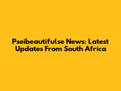 Pseibeautifulse News: Latest Updates From South Africa
