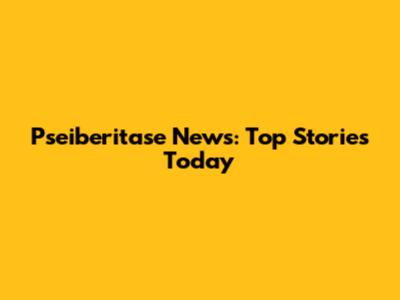 Pseiberitase News: Top Stories Today