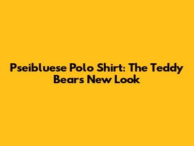 Pseibluese Polo Shirt: The Teddy Bear's New Look