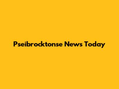 Pseibrocktonse News Today