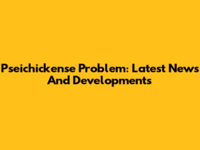 Pseichickense Problem: Latest News And Developments