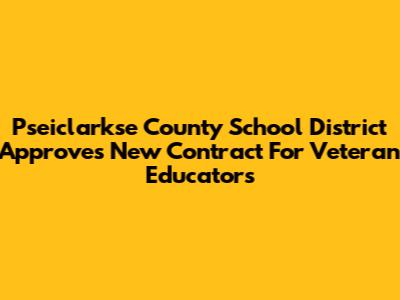Pseiclarkse County School District Approves New Contract For Veteran Educators