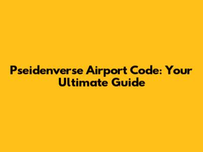 Pseidenverse Airport Code: Your Ultimate Guide