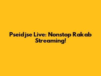 Pseidjse Live: Nonstop Rakab Streaming!