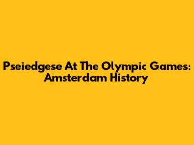 Pseiedgese At The Olympic Games: Amsterdam History