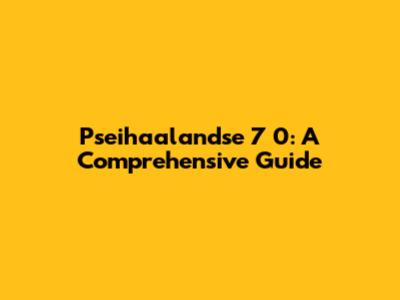 Pseihaalandse 7 0: A Comprehensive Guide