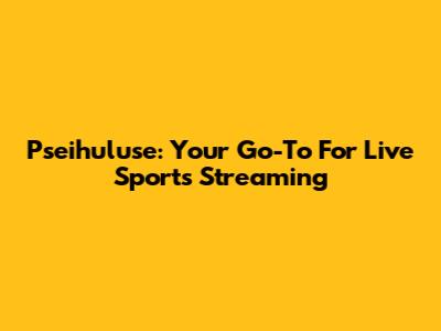 Pseihuluse: Your Go-To For Live Sports Streaming