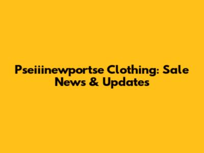 Pseiiinewportse Clothing: Sale News & Updates