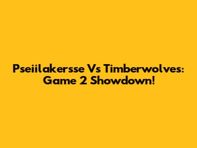 Pseiilakersse Vs Timberwolves: Game 2 Showdown!