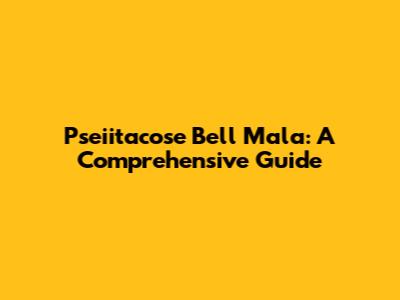 Pseiitacose Bell Mala: A Comprehensive Guide