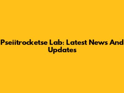 Pseiitrocketse Lab: Latest News And Updates