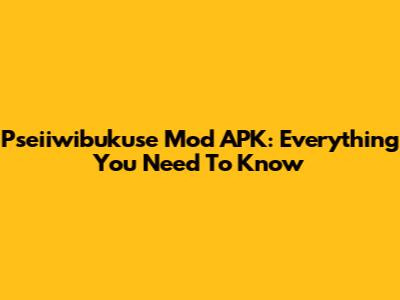 Pseiiwibukuse Mod APK: Everything You Need To Know