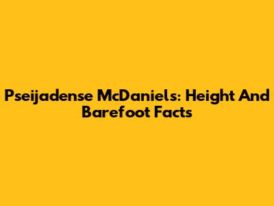 Pseijadense McDaniels: Height And Barefoot Facts