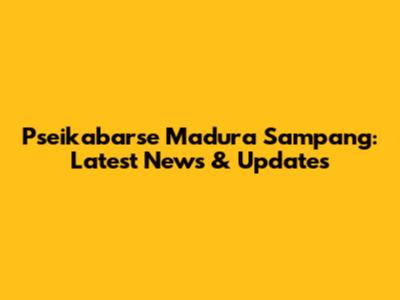 Pseikabarse Madura Sampang: Latest News & Updates