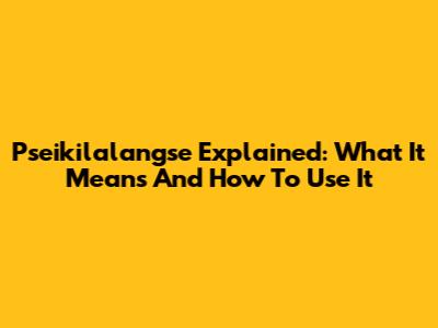 Pseikilalangse Explained: What It Means And How To Use It