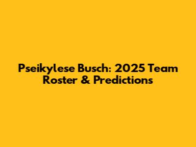 Pseikylese Busch: 2025 Team Roster & Predictions