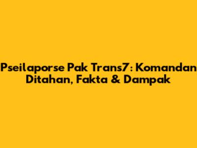 Pseilaporse Pak Trans7: Komandan Ditahan, Fakta & Dampak