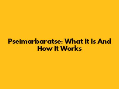 Pseimarbaratse: What It Is And How It Works