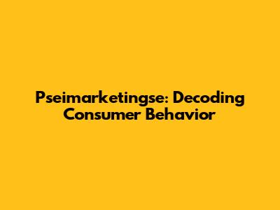 Pseimarketingse: Decoding Consumer Behavior
