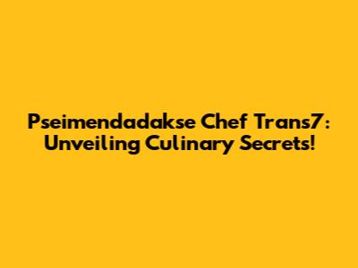Pseimendadakse Chef Trans7: Unveiling Culinary Secrets!
