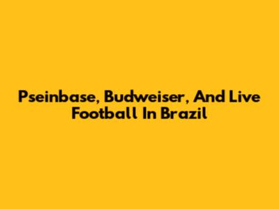 Pseinbase, Budweiser, And Live Football In Brazil
