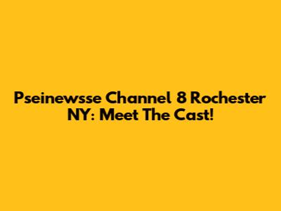 Pseinewsse Channel 8 Rochester NY: Meet The Cast!